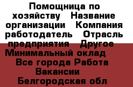 Помощница по хозяйству › Название организации ­ Компания-работодатель › Отрасль предприятия ­ Другое › Минимальный оклад ­ 1 - Все города Работа » Вакансии   . Белгородская обл.